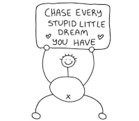 chase every stupid little dream you have