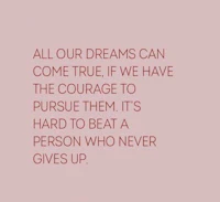 our dreams can come true the courage to pursue them it's a person who never gives up