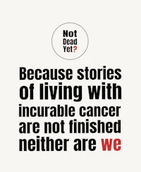 Because stories of living with incurable cancer are not finished, neither are we. Not Dead Yet?