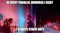 every parallel universe exists i always stack sats