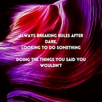 always breaking rules after dark looking to do something doing the things you said you wouldn't