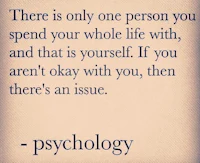 psychology there is only one person you spend your whole life with and if you don't like yourself then there's an issue
