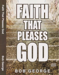faith that pleases god by bob george