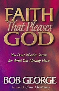 faith that pleases god by bob george