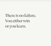 there is no failure you either win or you learn
