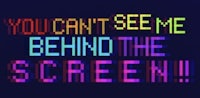 you can't see me behind the screen