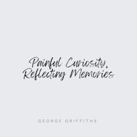 painful curiosity reflecting memories by george griffiths