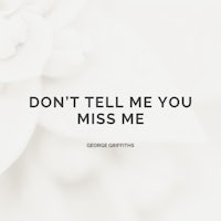 don't tell me you miss me - george griffiths quote
