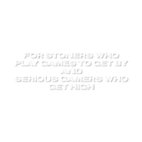 for stoners who play games to get high and serious gamers get high