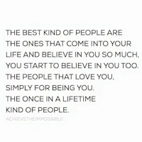 the best kind of people are the ones that come into your life and believe in you so much