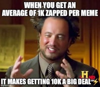when you get an average of k zapped per meme makes it a big deal