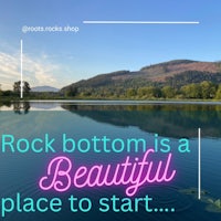 rock bottom is a beautiful place to start