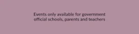 events only available for government official schools, parents and teachers
