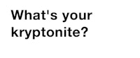 what's your kryptonite?