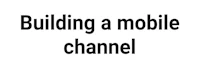 building a mobile channel