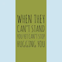 when they can't stand you can't stop hugging you