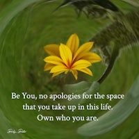 be no apology for the space that you take up in this life own who you are