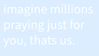 imagine millions praying just for you, that's us